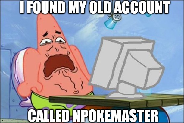 Go raid it if you want | I FOUND MY OLD ACCOUNT; CALLED NPOKEMASTER | image tagged in patrick star cringing | made w/ Imgflip meme maker