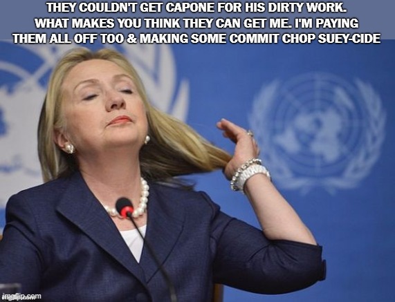 Crooked Hillary | THEY COULDN'T GET CAPONE FOR HIS DIRTY WORK. WHAT MAKES YOU THINK THEY CAN GET ME. I'M PAYING THEM ALL OFF TOO & MAKING SOME COMMIT CHOP SUEY-CIDE | image tagged in hillary,crooked hillary,capone | made w/ Imgflip meme maker