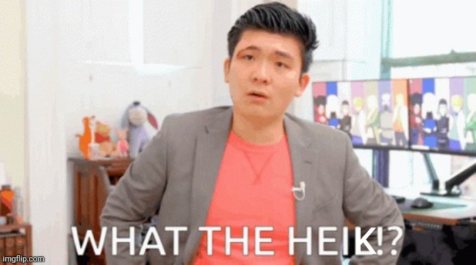 WHAT THE HAIL | K | image tagged in what the hail | made w/ Imgflip meme maker