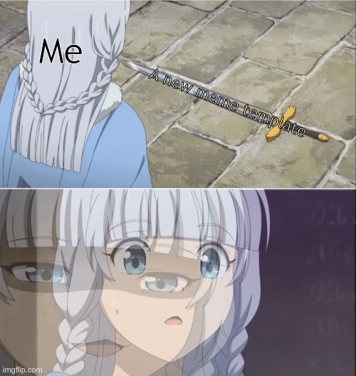 i uploaded this temp btw | Me; A new meme template | image tagged in anime sword | made w/ Imgflip meme maker