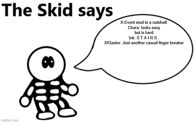 Actually the whole MOD IS a finger breaker | X-Event mod in a nutshell:
Chara: looks easy but is hard
Ink: S T A I R S .
X!Gaster: Just another casual finger breaker | image tagged in the skid says | made w/ Imgflip meme maker