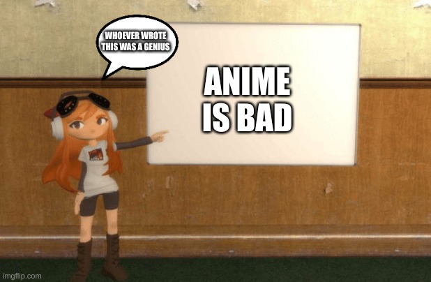 SMG4s Meggy pointing at board | WHOEVER WROTE THIS WAS A GENIUS; ANIME IS BAD | image tagged in smg4s meggy pointing at board | made w/ Imgflip meme maker