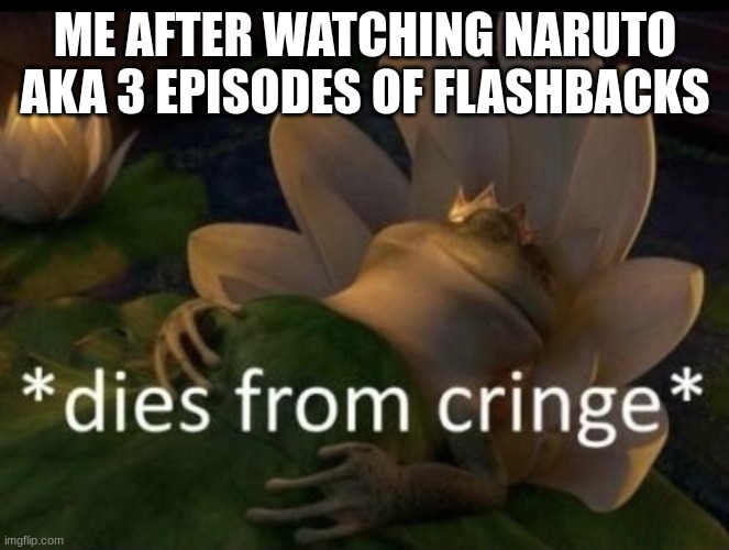 *has no fun stream submissions left* | ME AFTER WATCHING NARUTO
AKA 3 EPISODES OF FLASHBACKS | image tagged in dies from cringe | made w/ Imgflip meme maker