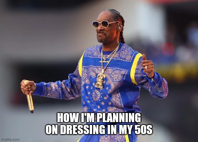 Fashionista | HOW I'M PLANNING ON DRESSING IN MY 50S | image tagged in snoop dogg | made w/ Imgflip meme maker