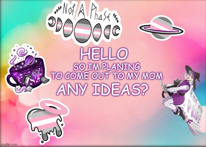 SO IM PLANING TO COME OUT TO MY MOM; HELLO; ANY IDEAS? | image tagged in luna s template | made w/ Imgflip meme maker