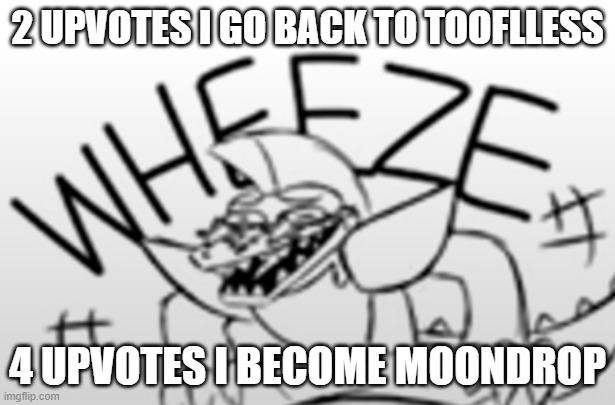 if 0, 1 and 3, I just stay as Skid | 2 UPVOTES I GO BACK TO TOOFLLESS; 4 UPVOTES I BECOME MOONDROP | image tagged in monty gator wheeze | made w/ Imgflip meme maker