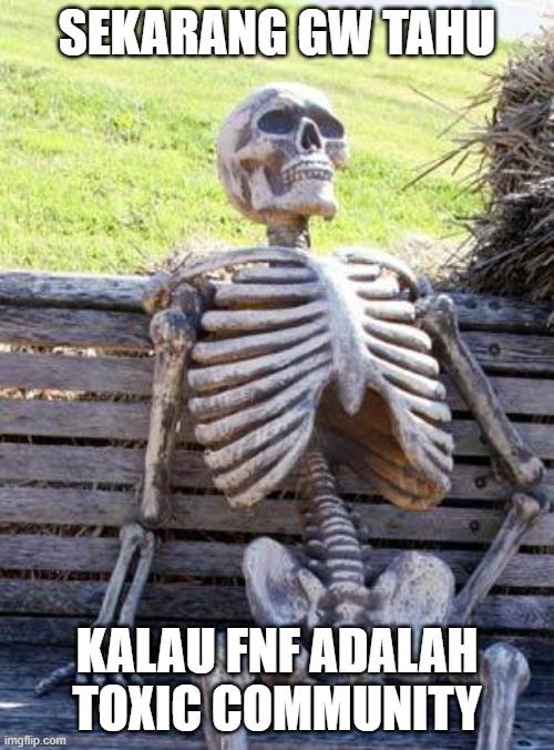Waiting Skeleton Meme | SEKARANG GW TAHU; KALAU FNF ADALAH TOXIC COMMUNITY | image tagged in memes,waiting skeleton | made w/ Imgflip meme maker