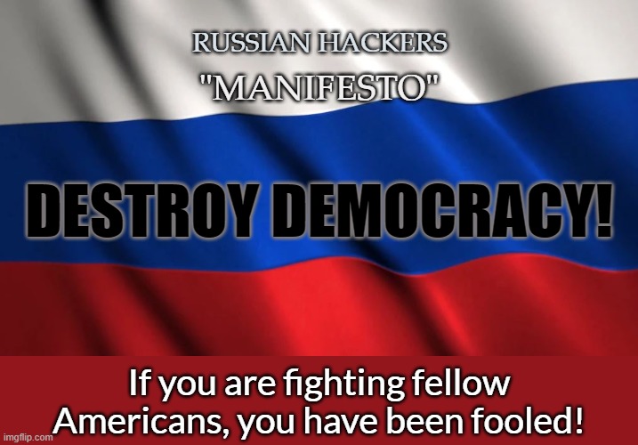 Russian Hackers Manifesto | RUSSIAN HACKERS; "MANIFESTO"; DESTROY DEMOCRACY! If you are fighting fellow Americans, you have been fooled! | image tagged in hackers,russia,conspiracy,freedom,cyber attacks,democracy | made w/ Imgflip meme maker
