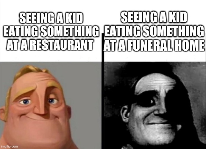 Teacher's Copy |  SEEING A KID EATING SOMETHING AT A FUNERAL HOME; SEEING A KID EATING SOMETHING AT A RESTAURANT | image tagged in teacher's copy | made w/ Imgflip meme maker