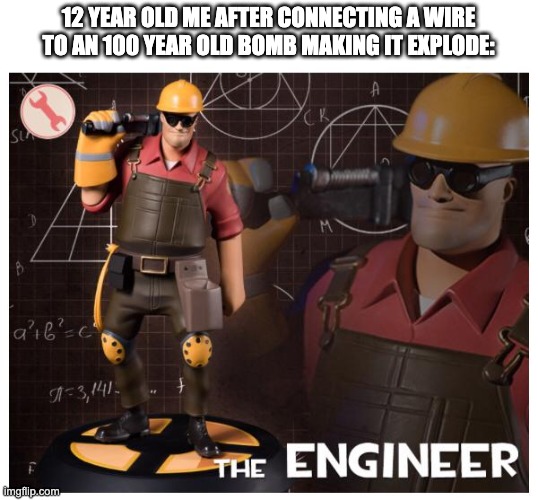Smort | 12 YEAR OLD ME AFTER CONNECTING A WIRE TO AN 100 YEAR OLD BOMB MAKING IT EXPLODE: | image tagged in the engineer,memes,funny,unfunny,smort | made w/ Imgflip meme maker