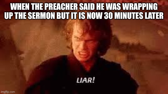 Liar preacher | WHEN THE PREACHER SAID HE WAS WRAPPING UP THE SERMON BUT IT IS NOW 30 MINUTES LATER | image tagged in anakin liar | made w/ Imgflip meme maker