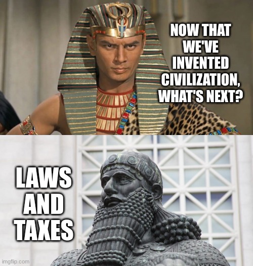 NOW THAT WE'VE INVENTED CIVILIZATION, WHAT'S NEXT? LAWS AND TAXES | image tagged in pharoah,hammurabi | made w/ Imgflip meme maker