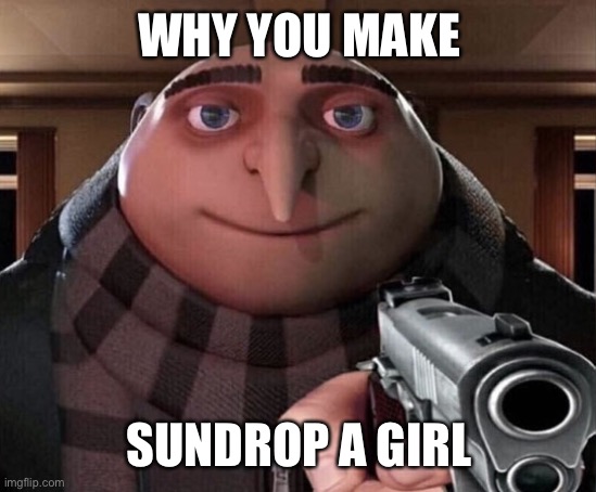 Gru Gun | WHY YOU MAKE SUNDROP A GIRL | image tagged in gru gun | made w/ Imgflip meme maker