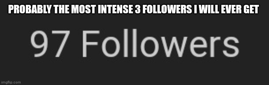 PROBABLY THE MOST INTENSE 3 FOLLOWERS I WILL EVER GET | made w/ Imgflip meme maker