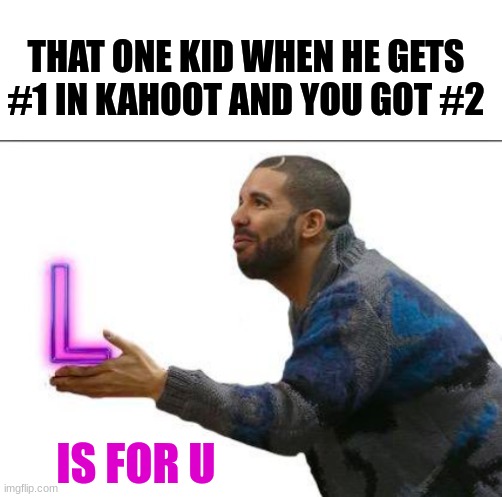 Toxic bois be like... | THAT ONE KID WHEN HE GETS #1 IN KAHOOT AND YOU GOT #2; IS FOR U | image tagged in take the l,kahoot,drake,memes,school,lol | made w/ Imgflip meme maker