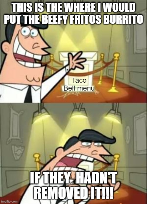Taco Bell man... | THIS IS THE WHERE I WOULD PUT THE BEEFY FRITOS BURRITO; Taco Bell menu; IF THEY  HADN'T REMOVED IT!!! | image tagged in memes,this is where i'd put my trophy if i had one | made w/ Imgflip meme maker