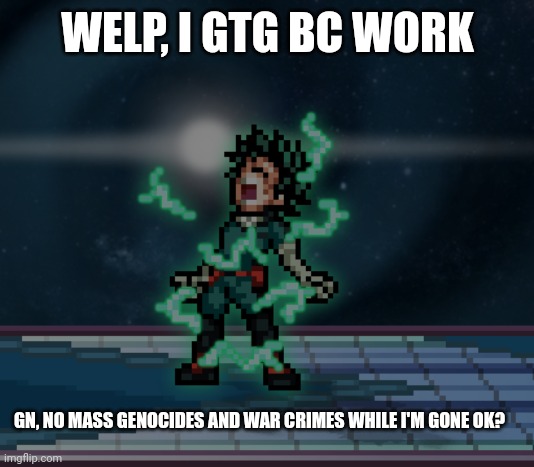 Gn | WELP, I GTG BC WORK; GN, NO MASS GENOCIDES AND WAR CRIMES WHILE I'M GONE OK? | image tagged in ssf2 | made w/ Imgflip meme maker