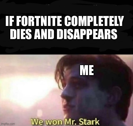 We won Mr. Stark | IF FORTNITE COMPLETELY DIES AND DISAPPEARS; ME | image tagged in we won mr stark | made w/ Imgflip meme maker
