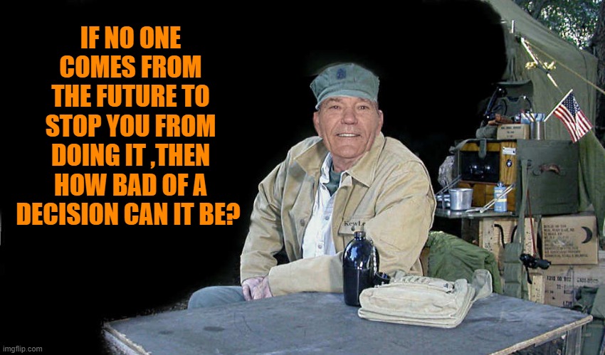 IF NO ONE COMES FROM THE FUTURE TO STOP YOU FROM DOING IT ,THEN HOW BAD OF A DECISION CAN IT BE? | made w/ Imgflip meme maker