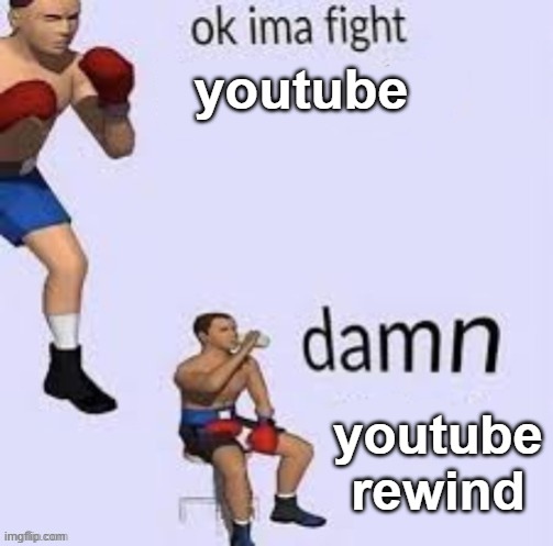 Ok ima fight | youtube; youtube rewind | image tagged in ok ima fight | made w/ Imgflip meme maker