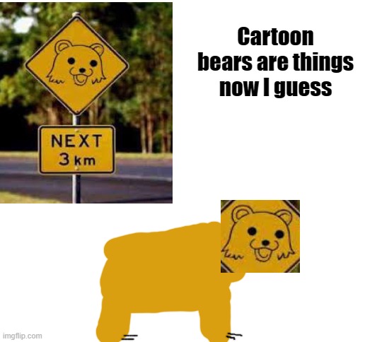Cartoon bears are real now I guess | Cartoon bears are things now I guess | image tagged in funny signs,stupid signs | made w/ Imgflip meme maker