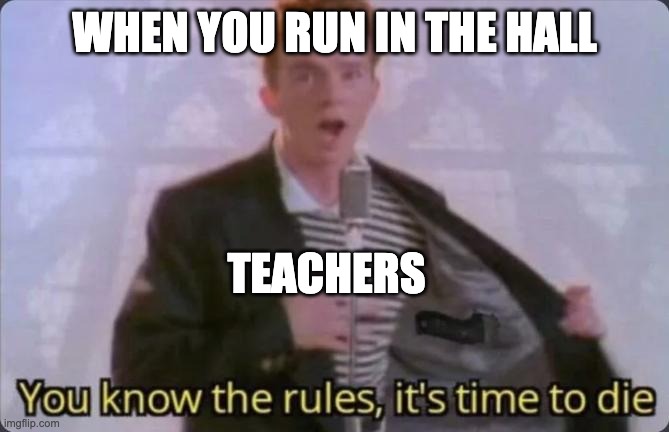 teachers be like | WHEN YOU RUN IN THE HALL; TEACHERS | image tagged in you know the rules it's time to die | made w/ Imgflip meme maker