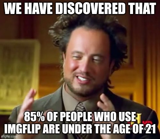 WE HAVE JUST DISCOVERED A NEW RACE | WE HAVE DISCOVERED THAT; 85% OF PEOPLE WHO USE IMGFLIP ARE UNDER THE AGE OF 21 | image tagged in memes,ancient aliens | made w/ Imgflip meme maker