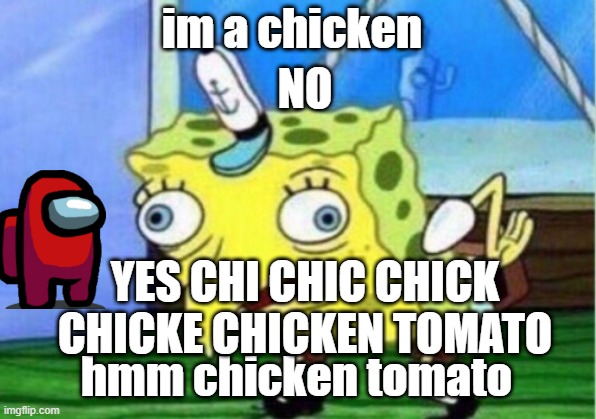 chicken | im a chicken hmm chicken tomato NO YES CHI CHIC CHICK CHICKE CHICKEN TOMATO | image tagged in memes,mocking spongebob | made w/ Imgflip meme maker