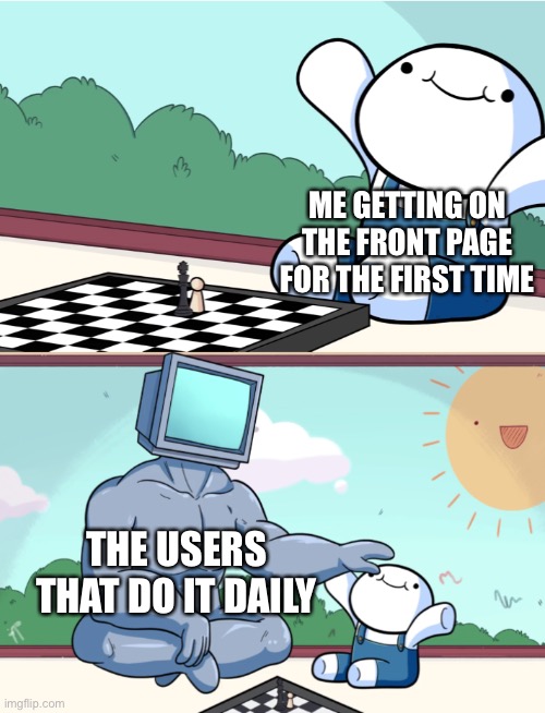 Actually hasn’t happened yet to me. | ME GETTING ON THE FRONT PAGE FOR THE FIRST TIME; THE USERS THAT DO IT DAILY | image tagged in sad pablo escobar,the more you know,grumpy cat,bad luck brian,boardroom meeting suggestion,spam | made w/ Imgflip meme maker