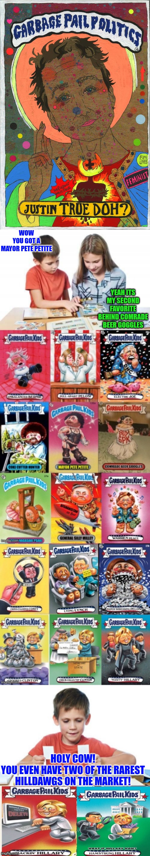 Get your garbage pail kids while they're hot! | WOW YOU GOT A MAYOR PETE PETITE; YEAH ITS MY SECOND FAVORITE BEHIND COMRADE BEER GOGGLES; HOLY COW!
YOU EVEN HAVE TWO OF THE RAREST HILLDAWGS ON THE MARKET! | image tagged in garbage day,democrats,democratic party,justin trudeau | made w/ Imgflip meme maker