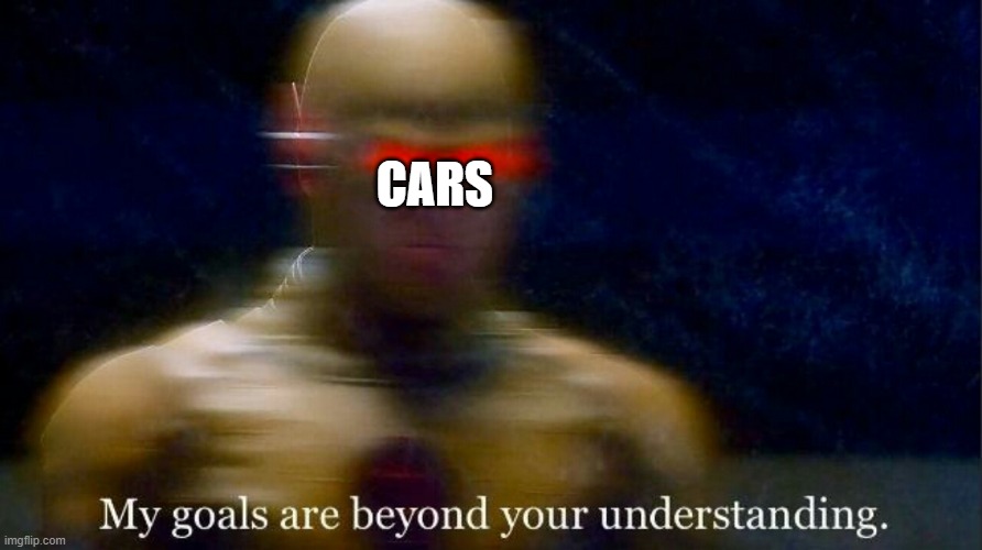 My goals are beyond your understanding | CARS | image tagged in my goals are beyond your understanding | made w/ Imgflip meme maker