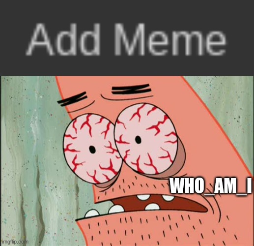 WHO_AM_I | image tagged in patrick red eyes,who am i,weakness | made w/ Imgflip meme maker