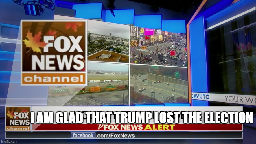 Fox News | I AM GLAD THAT TRUMP LOST THE ELECTION | image tagged in fox news,trump,memes | made w/ Imgflip meme maker