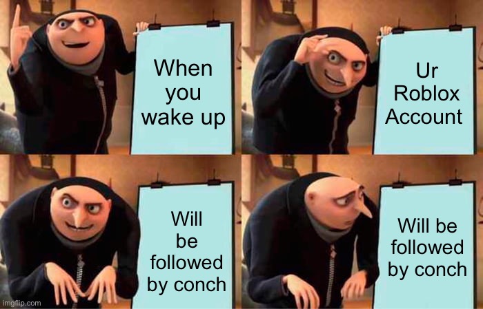 You roblox account Will be followed by conch |  When you wake up; Ur Roblox Account; Will be followed by conch; Will be followed by conch | image tagged in memes,gru's plan | made w/ Imgflip meme maker