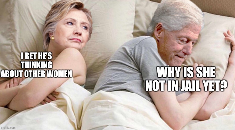 Hillary: I bet he's thinking about | I BET HE’S THINKING ABOUT OTHER WOMEN; WHY IS SHE NOT IN JAIL YET? | image tagged in hillary i bet he's thinking about | made w/ Imgflip meme maker