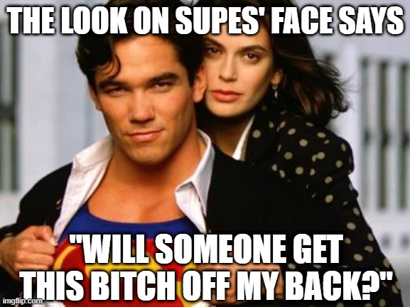 Shoo Lois | THE LOOK ON SUPES' FACE SAYS; "WILL SOMEONE GET THIS BITCH OFF MY BACK?" | image tagged in superman | made w/ Imgflip meme maker