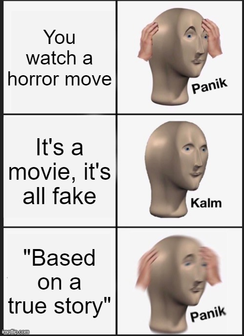 Panik time... | You watch a horror move; It's a movie, it's all fake; "Based on a true story" | image tagged in memes,panik kalm panik | made w/ Imgflip meme maker