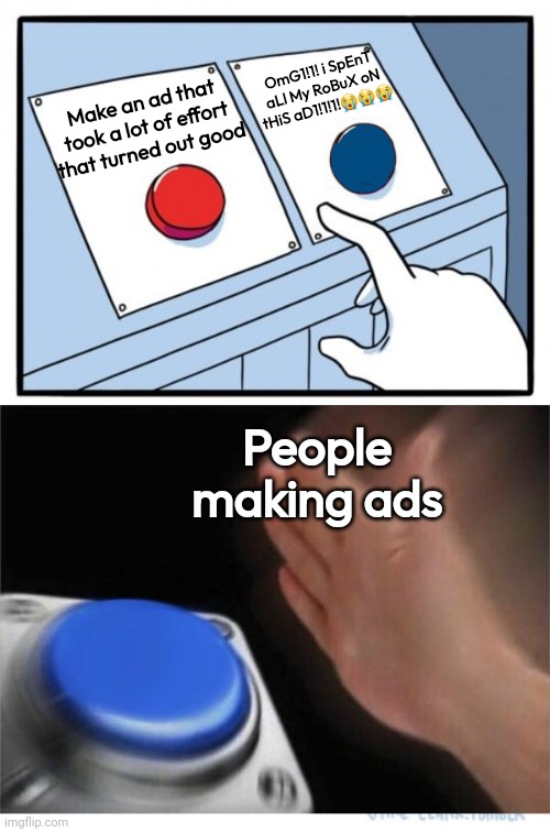They guilt trip you into thinking they spent all their robux | OmG1!1! i SpEnT aLl My RoBuX oN tHiS aD1!1!1!😭😭😭; Make an ad that took a lot of effort that turned out good; People making ads | image tagged in two buttons 1 blue,roblox,robux,ads | made w/ Imgflip meme maker