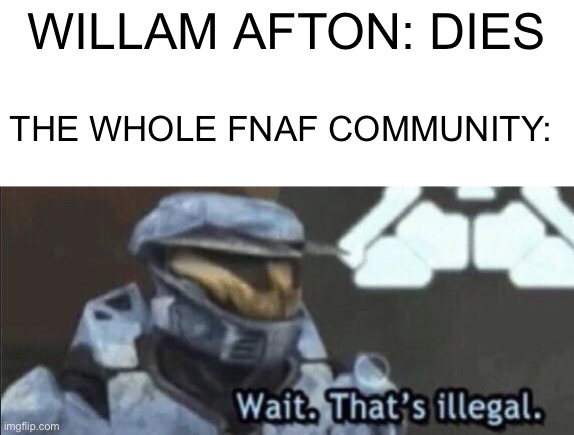 Bean Burrito | WILLAM AFTON: DIES; THE WHOLE FNAF COMMUNITY: | image tagged in wait that s illegal,fnaf | made w/ Imgflip meme maker