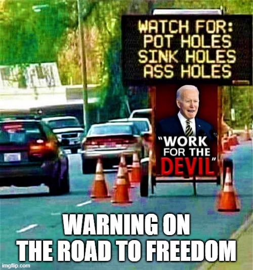 watch for the holes | WARNING ON THE ROAD TO FREEDOM | image tagged in joe biden,warning sign,road sign,potholes,assholes,freedom | made w/ Imgflip meme maker
