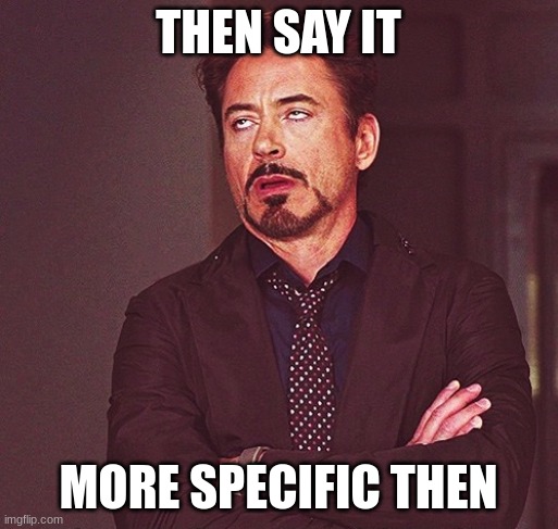 Robert Downey Jr rolling eyes | THEN SAY IT MORE SPECIFIC THEN | image tagged in robert downey jr rolling eyes | made w/ Imgflip meme maker