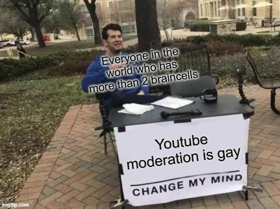 Change My Mind | Everyone in the world who has more than 2 braincells; Youtube moderation is gay | image tagged in memes,change my mind | made w/ Imgflip meme maker