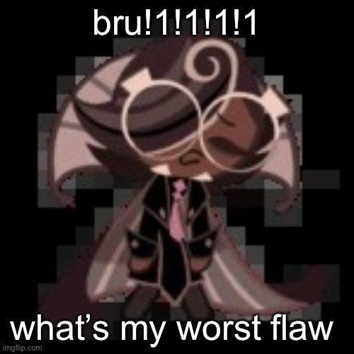 j | bru!1!1!1!1; what’s my worst flaw | image tagged in j | made w/ Imgflip meme maker