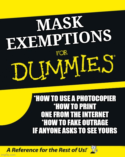 For Dummies | MASK EXEMPTIONS; *HOW TO USE A PHOTOCOPIER
*HOW TO PRINT ONE FROM THE INTERNET
*HOW TO FAKE OUTRAGE IF ANYONE ASKS TO SEE YOURS | image tagged in for dummies | made w/ Imgflip meme maker
