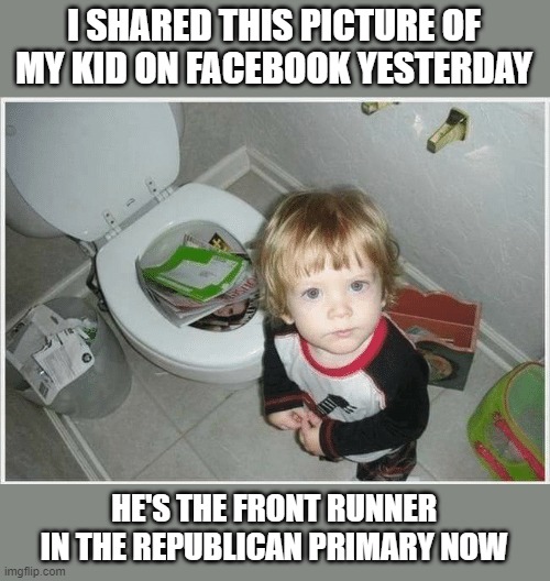 I SHARED THIS PICTURE OF MY KID ON FACEBOOK YESTERDAY; HE'S THE FRONT RUNNER IN THE REPUBLICAN PRIMARY NOW | made w/ Imgflip meme maker