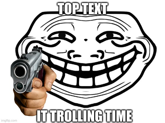 Troll meme for the today | TOP TEXT; IT TROLLING TIME | image tagged in memes | made w/ Imgflip meme maker