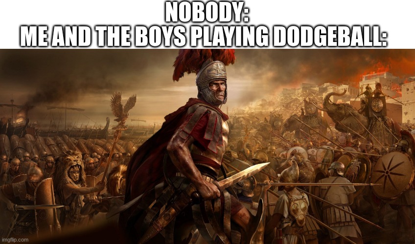 Dodgeball | NOBODY:; ME AND THE BOYS PLAYING DODGEBALL: | image tagged in total war,when your mom walks in on you on your ds past your bedtime,dodgeball,gym memes | made w/ Imgflip meme maker
