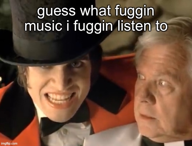 you should know | guess what fuggin music i fuggin listen to | made w/ Imgflip meme maker