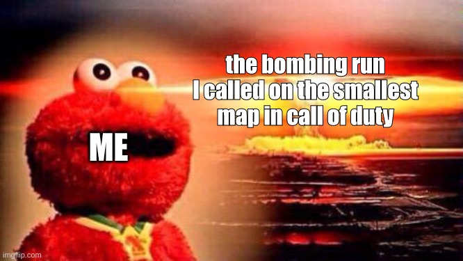 some men just want to watch the world burn | the bombing run I called on the smallest map in call of duty; ME | image tagged in gaming,call of duty,elmo nuclear explosion,memes | made w/ Imgflip meme maker