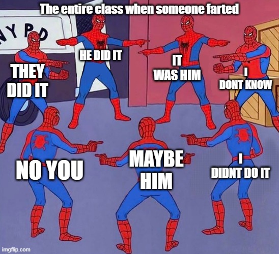 Grade-1 classes | The entire class when someone farted; IT WAS HIM; HE DID IT; I DONT KNOW; THEY DID IT; I DIDNT DO IT; MAYBE HIM; NO YOU | image tagged in same spider man 7 | made w/ Imgflip meme maker